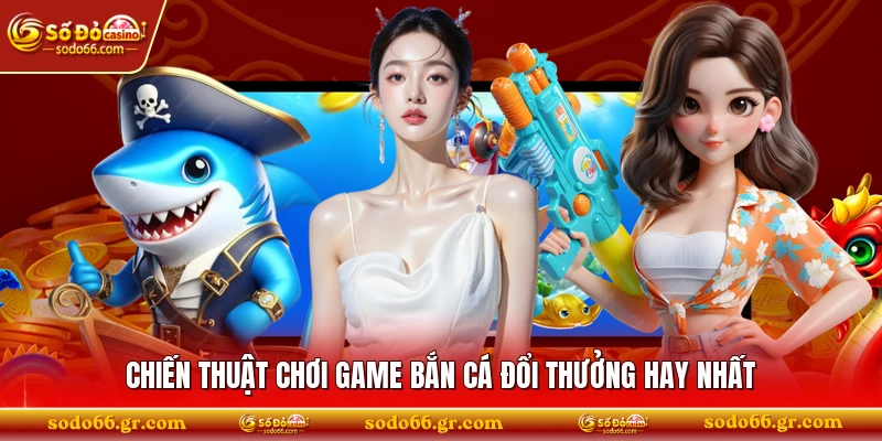 Chiến thuật chơi game bắn cá đổi thưởng hay nhất