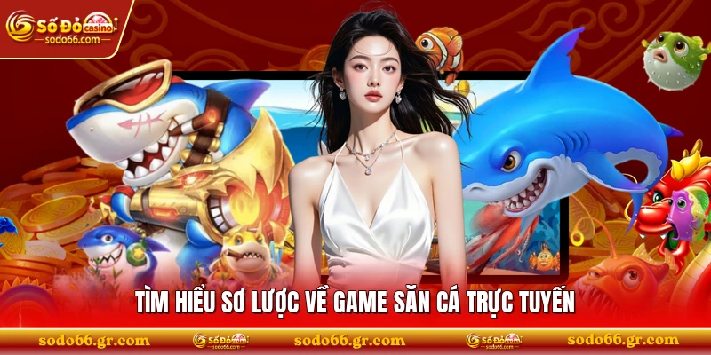 Tìm hiểu sơ lược về game săn cá trực tuyến 
