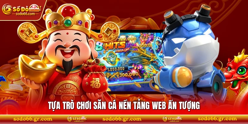 Tựa trò chơi săn cá nền tảng web ấn tượng 